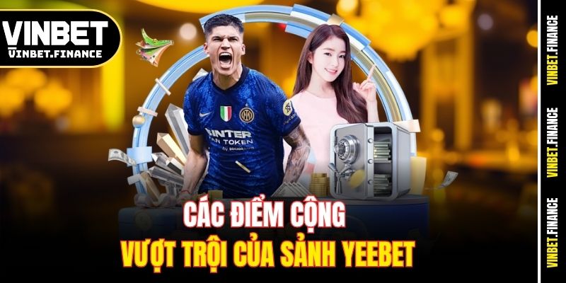 Các điểm cộng vượt trội của sảnh Yeebet