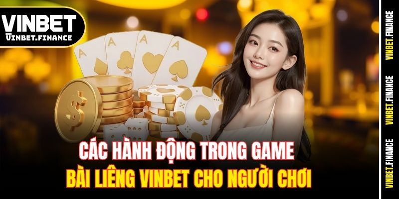 Các hành động trong game bài Liêng Vinbet cho người chơi