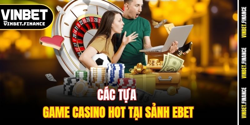 Các tựa game casino hot tại sảnh Ebet