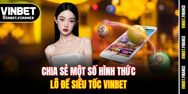 Chia sẻ một số hình thức lô đề siêu tốc Vinbet 