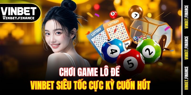 Chơi game lô đề Vinbet siêu tốc cực kỳ cuốn hút