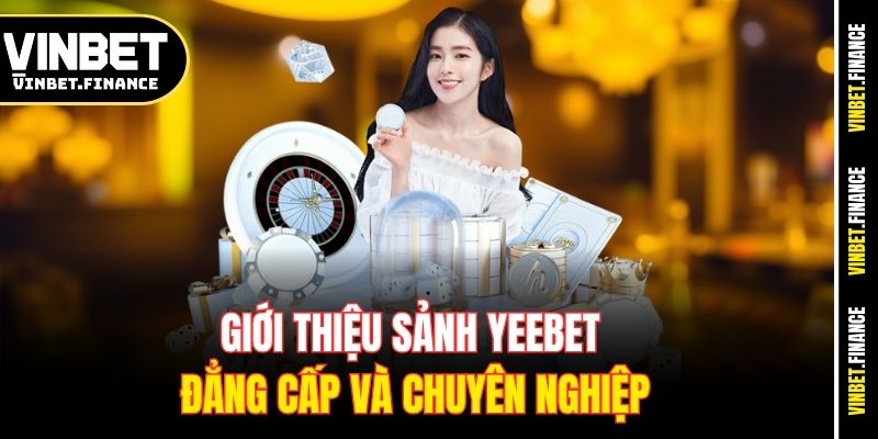 Giới thiệu sảnh Yeebet đẳng cấp và chuyên nghiệp