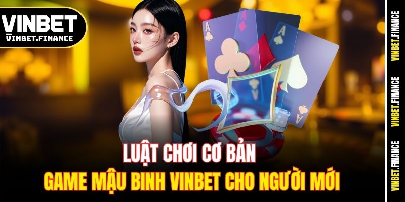 Luật chơi cơ bản game Mậu Binh Vinbet cho người mới