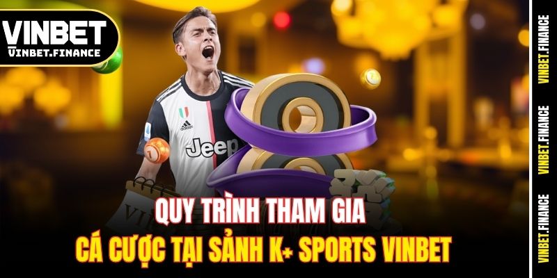 Quy trình tham gia cá cược tại sảnh K+ Sports Vinbet