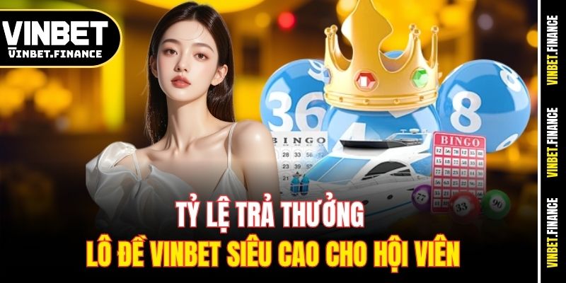 Tỷ lệ trả thưởng lô đề Vinbet siêu cao cho hội viên