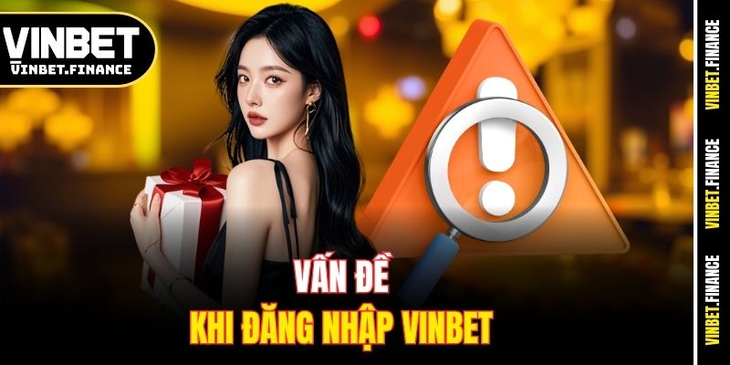 Vấn đề khi đăng nhập Vinbet 