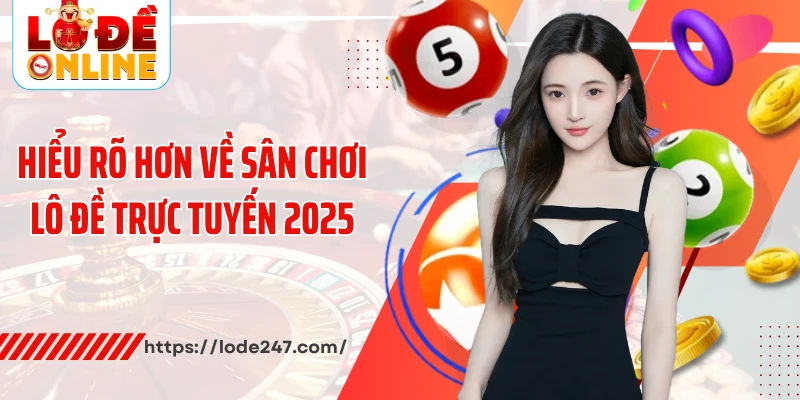 Hiểu rõ hơn về sân chơi lô đề trực tuyến 2025